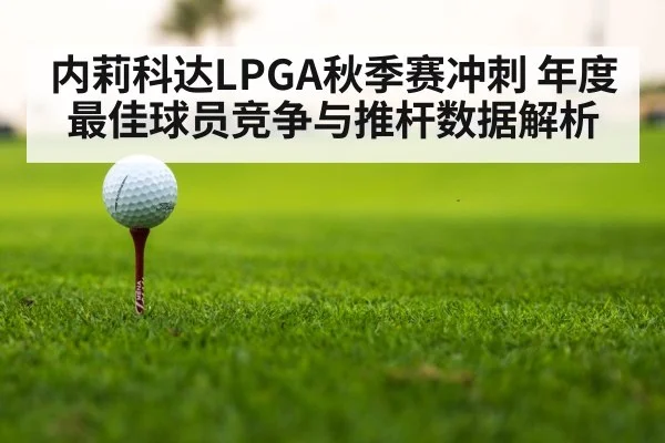 内莉科达LPGA秋季赛冲刺 年度最佳球员竞争与推杆数据解析