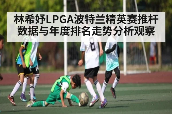 林希妤LPGA波特兰精英赛推杆数据与年度排名走势分析观察