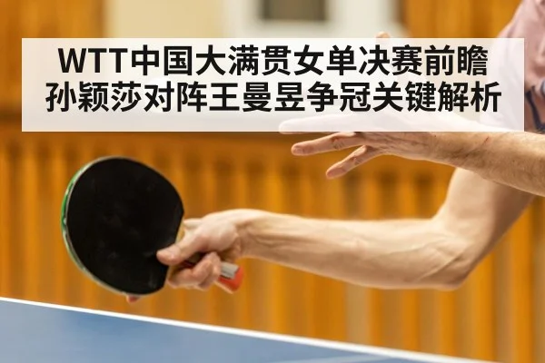 WTT中国大满贯女单决赛前瞻 孙颖莎对阵王曼昱争冠关键解析