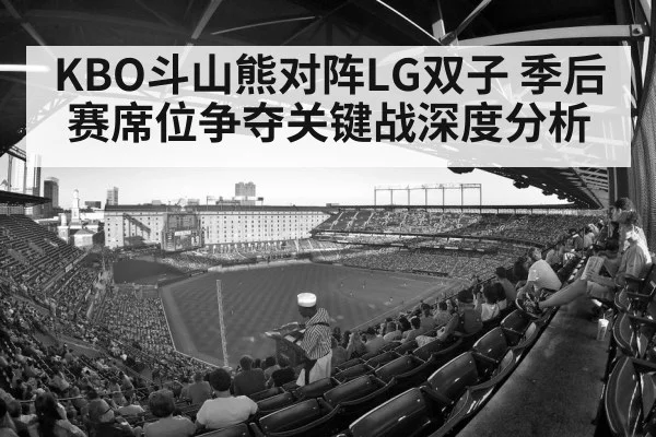 KBO斗山熊对阵LG双子 季后赛席位争夺关键战深度分析