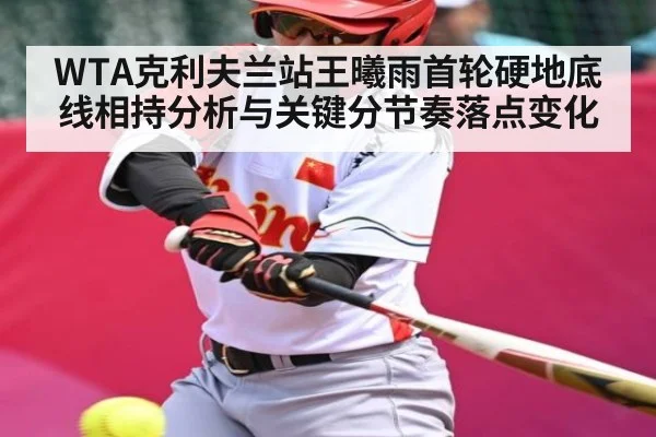 WTA克利夫兰站王曦雨首轮硬地底线相持分析与关键分节奏落点变化