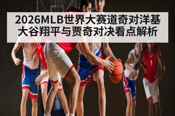 2026MLB世界大赛道奇对洋基大谷翔平与贾奇对决看点解析