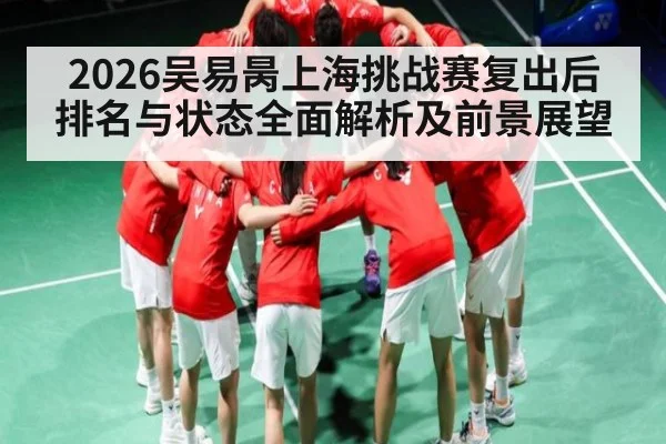 2026吴易昺上海挑战赛复出后排名与状态全面解析及前景展望
