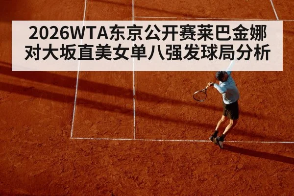 2026WTA东京公开赛莱巴金娜对大坂直美女单八强发球局分析