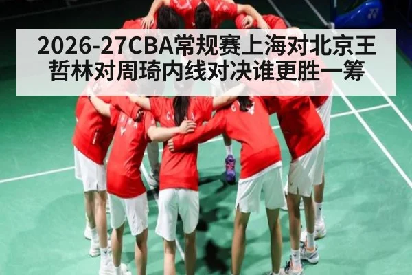 2026-27CBA常规赛上海对北京王哲林对周琦内线对决谁更胜一筹