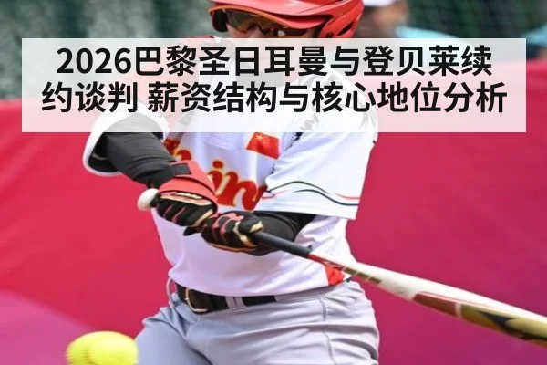2026巴黎圣日耳曼与登贝莱续约谈判 薪资结构与核心地位分析